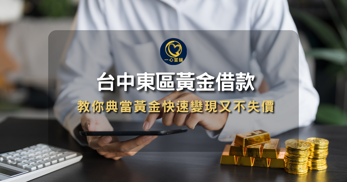 台中東區黃金借款,東區黃金典當,東區黃金借錢